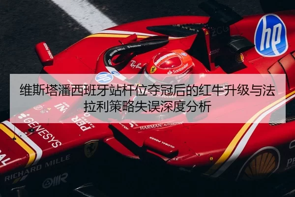 维斯塔潘西班牙站杆位夺冠后的红牛升级与法拉利策略失误深度分析