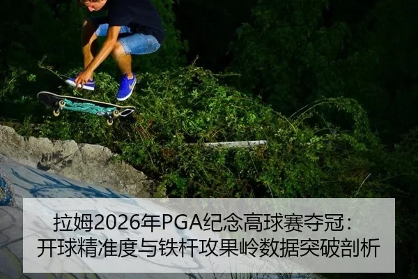 拉姆2026年PGA纪念高球赛夺冠：开球精准度与铁杆攻果岭数据突破剖析