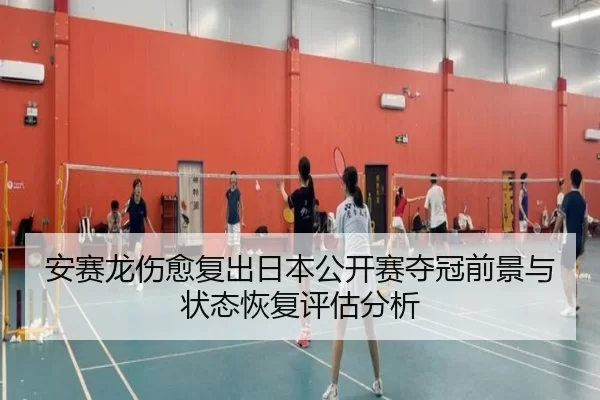 安赛龙伤愈复出日本公开赛夺冠前景与状态恢复评估分析